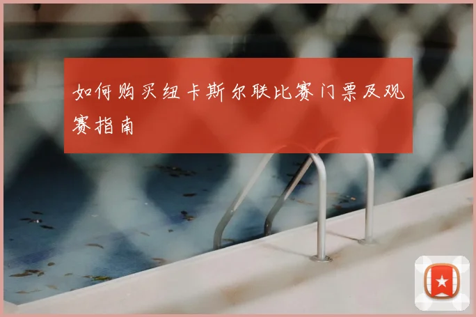 如何购买纽卡斯尔联比赛门票及观赛指南