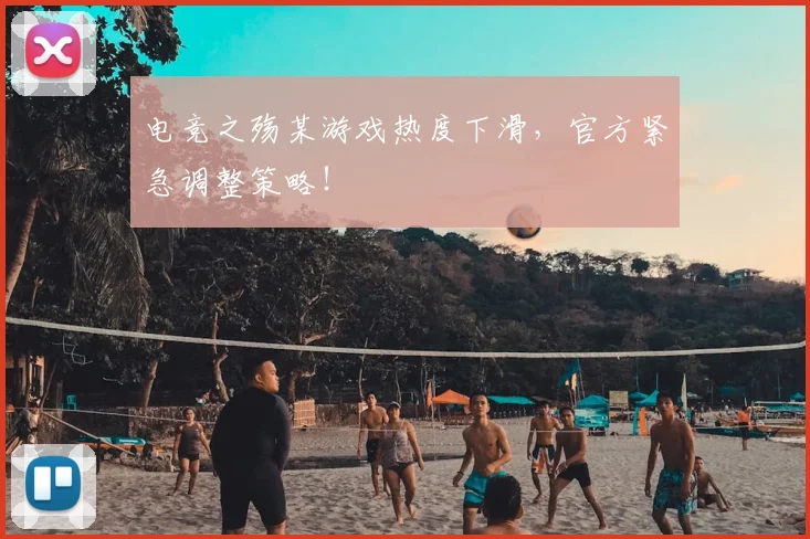 电竞之殇某游戏热度下滑,官方紧急调整策略!
