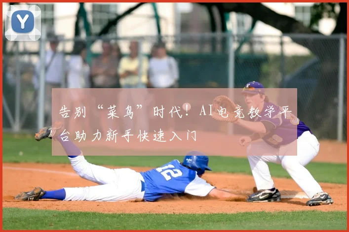 告别“菜鸟”时代!AI电竞教学平台助力新手快速入门