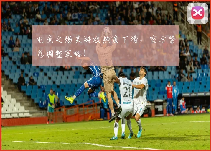 电竞之殇某游戏热度下滑，官方紧急调整策略！