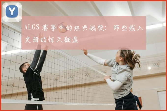 ALGS 赛事中的经典战役：那些载入史册的惊天翻盘