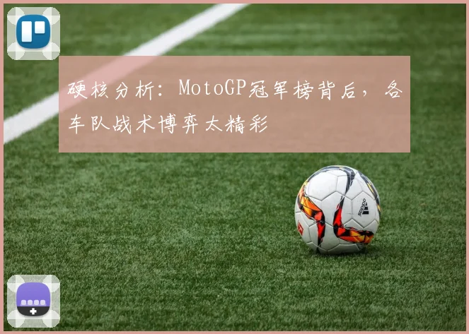 硬核分析：MotoGP冠军榜背后，各车队战术博弈太精彩
