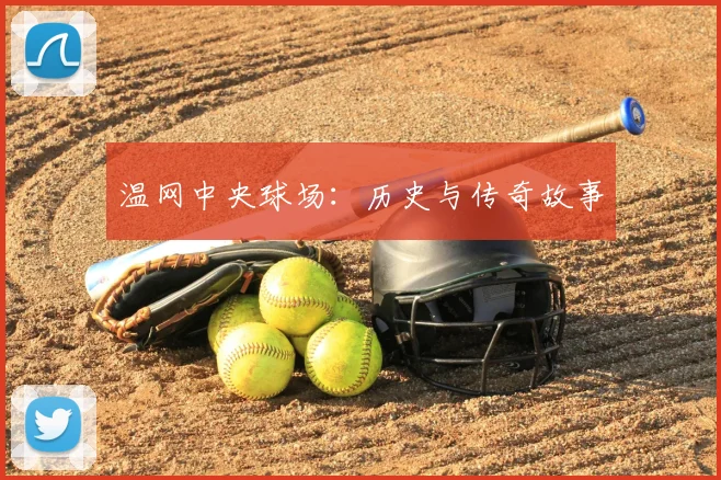 温网中央球场：历史与传奇故事