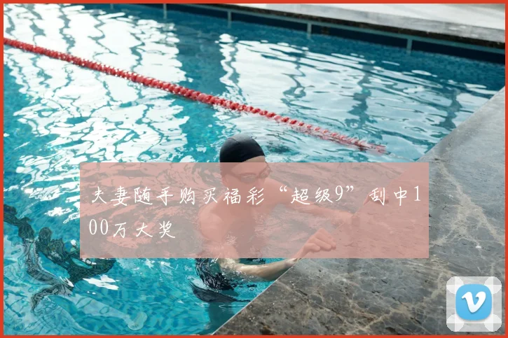 夫妻随手购买福彩“超级9”刮中100万大奖
