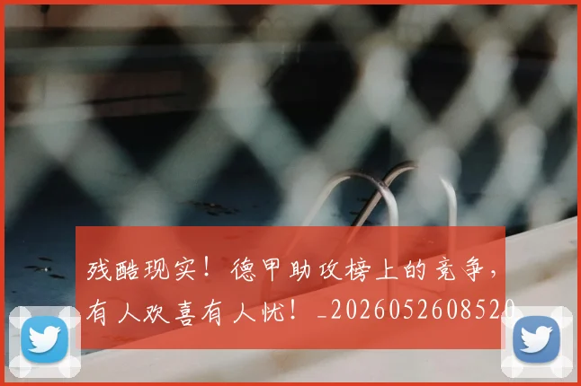 残酷现实!德甲助攻榜上的竞争,有人欢喜有人忧!_20260526085201