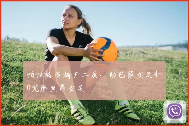 帕拉略洛梅开二度,助巴萨女足4-0完胜里昂女足