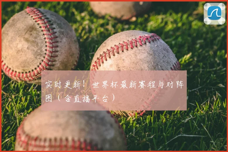 实时更新!世界杯最新赛程与对阵图(含直播平台)