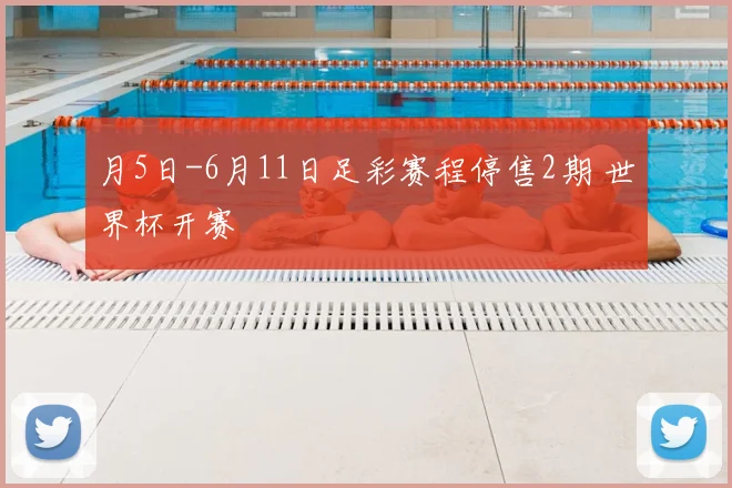 月5日-6月11日足彩赛程停售2期 世界杯开赛