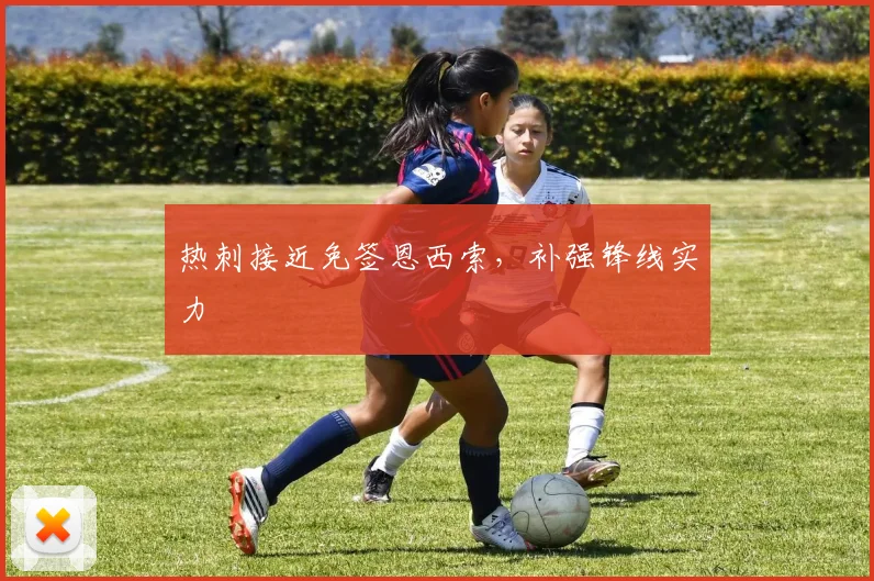 热刺接近免签恩西索，补强锋线实力