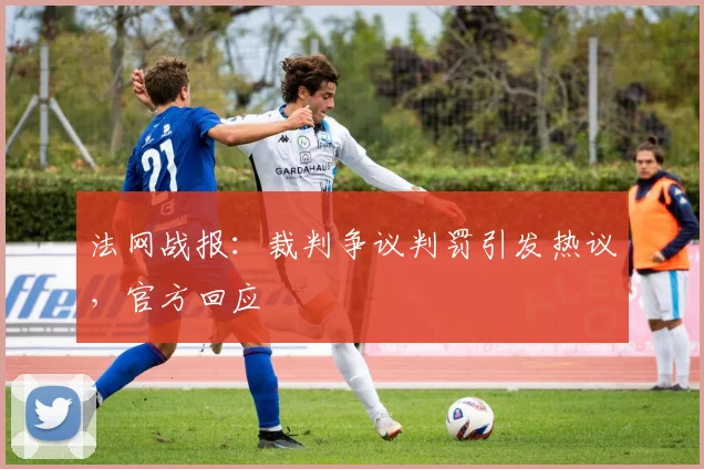 法网战报：裁判争议判罚引发热议，官方回应