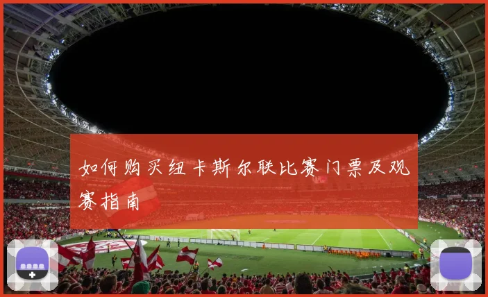 如何购买纽卡斯尔联比赛门票及观赛指南