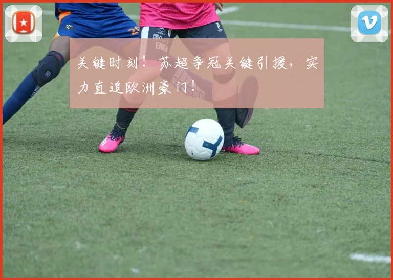 关键时刻!苏超争冠关键引援,实力直追欧洲豪门!