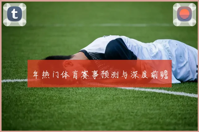 年热门体育赛事预测与深度前瞻