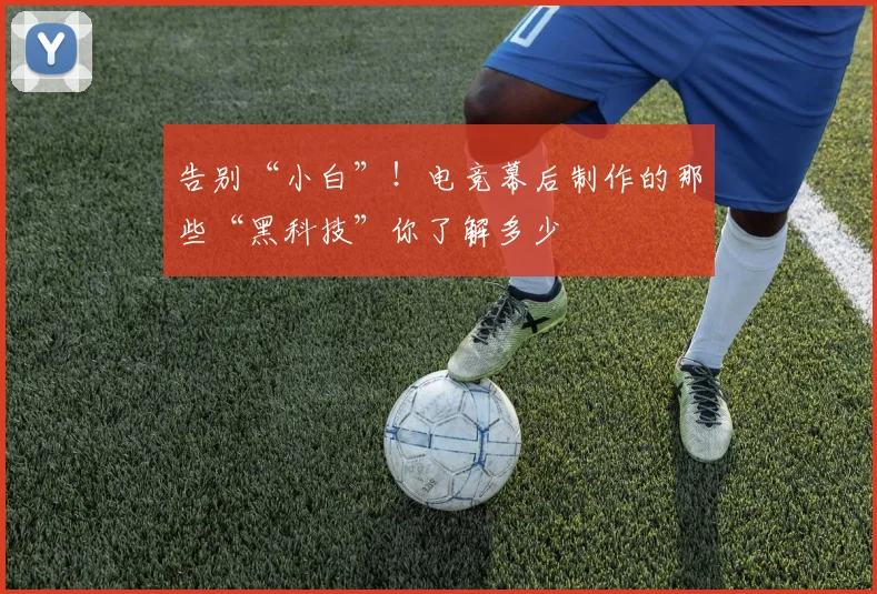 告别“小白”！电竞幕后制作的那些“黑科技”你了解多少