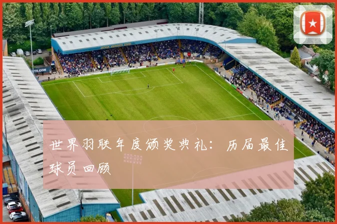 世界羽联年度颁奖典礼：历届最佳球员回顾