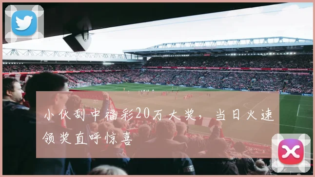 小伙刮中福彩20万大奖，当日火速领奖直呼惊喜