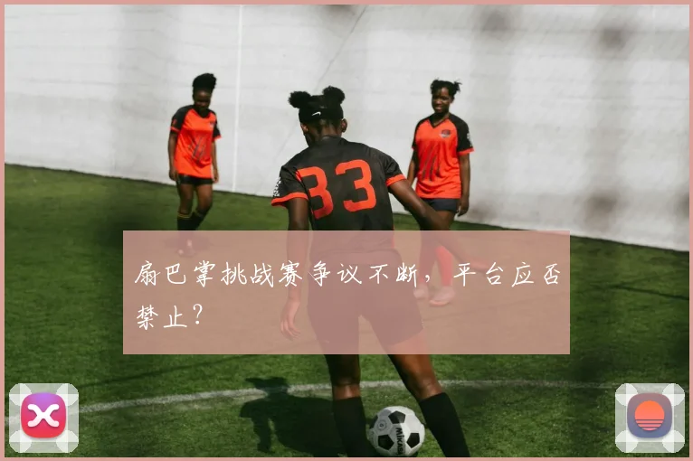 扇巴掌挑战赛争议不断，平台应否禁止？