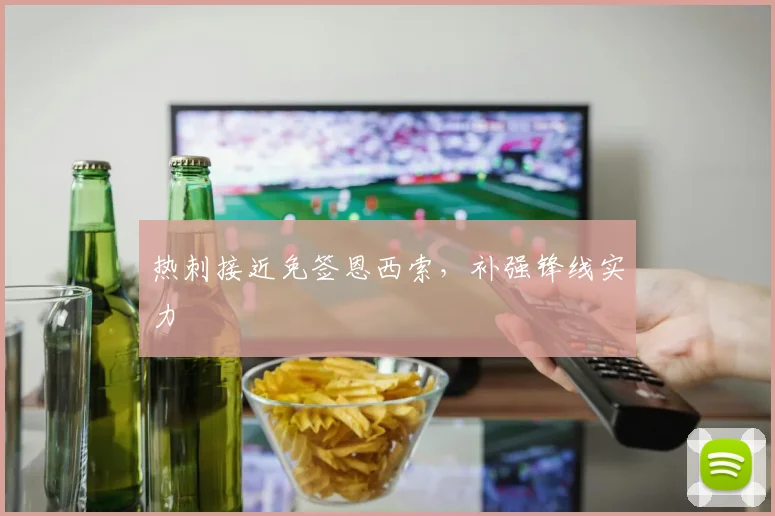热刺接近免签恩西索，补强锋线实力