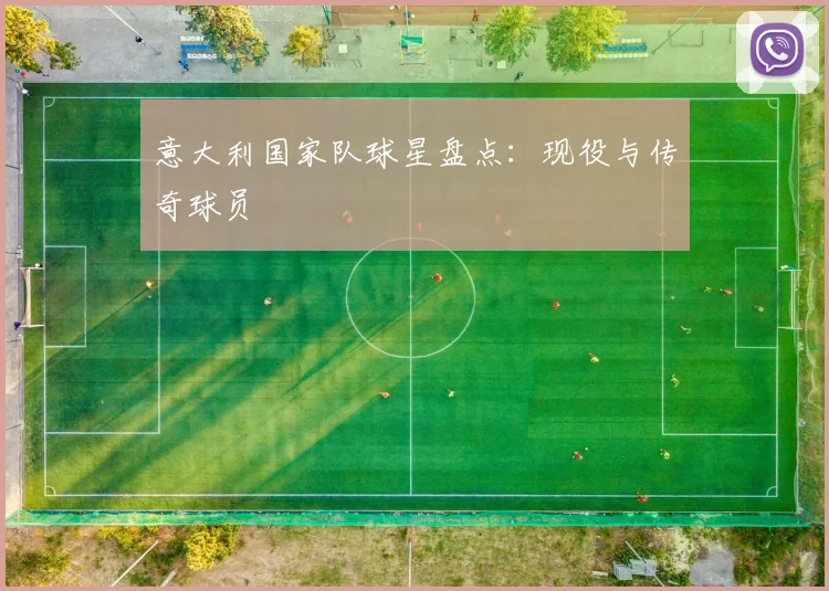 意大利国家队球星盘点:现役与传奇球员