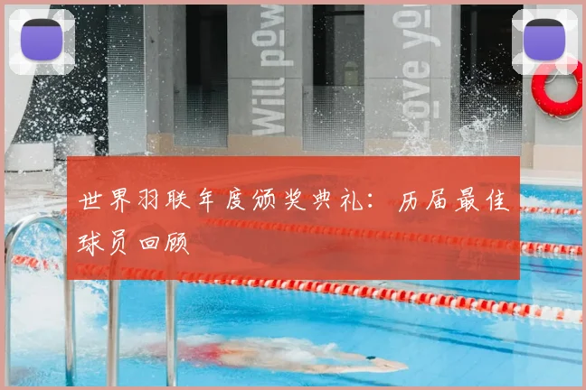 世界羽联年度颁奖典礼：历届最佳球员回顾