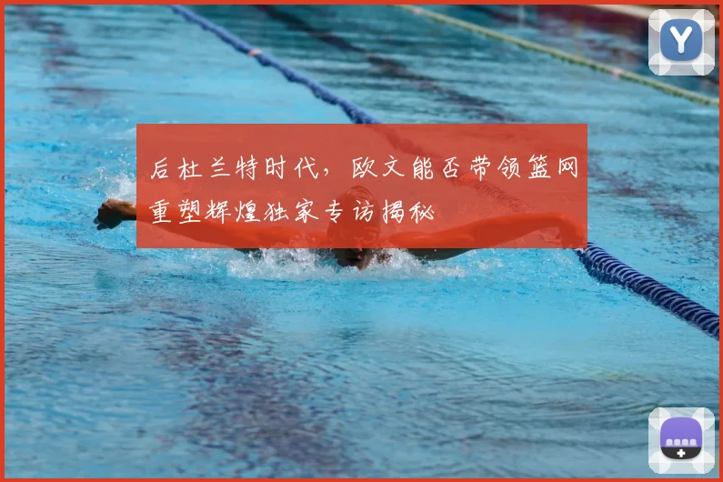后杜兰特时代，欧文能否带领篮网重塑辉煌独家专访揭秘