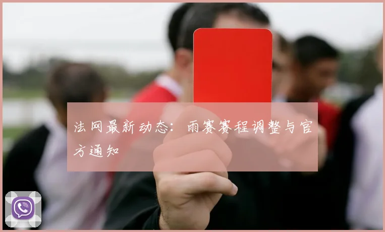 法网最新动态：雨赛赛程调整与官方通知