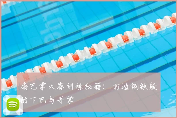 扇巴掌大赛训练秘籍:打造钢铁般的下巴与手掌